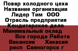 Повар холодного цеха › Название организации ­ Лидер Тим, ООО › Отрасль предприятия ­ Кондитерское дело › Минимальный оклад ­ 31 000 - Все города Работа » Вакансии   . Хакасия респ.,Саяногорск г.